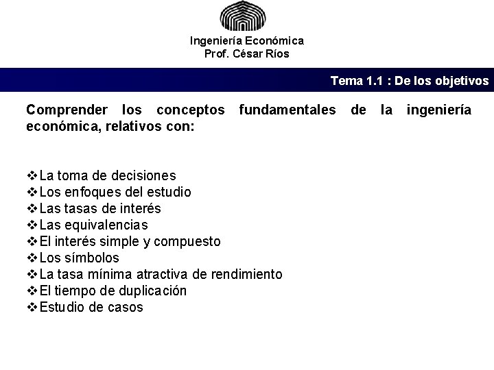 Ingeniería Económica Prof. César Ríos Tema 1. 1 : De los objetivos Comprender los