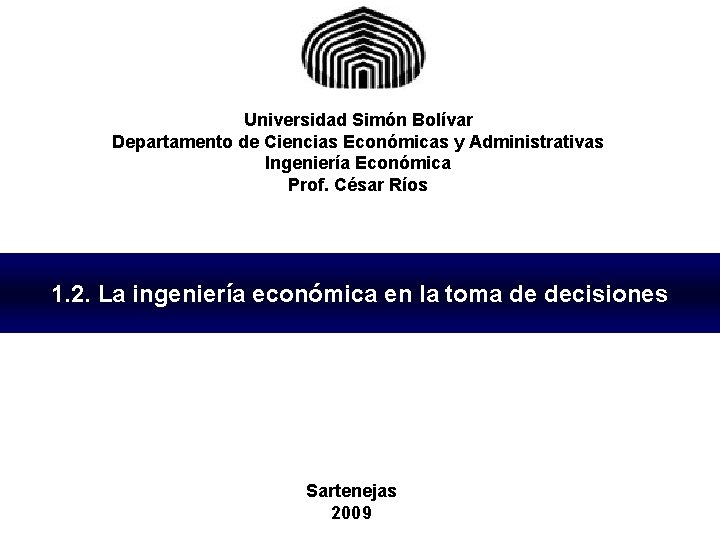 Universidad Simón Bolívar Departamento de Ciencias Económicas y Administrativas Ingeniería Económica Prof. César Ríos