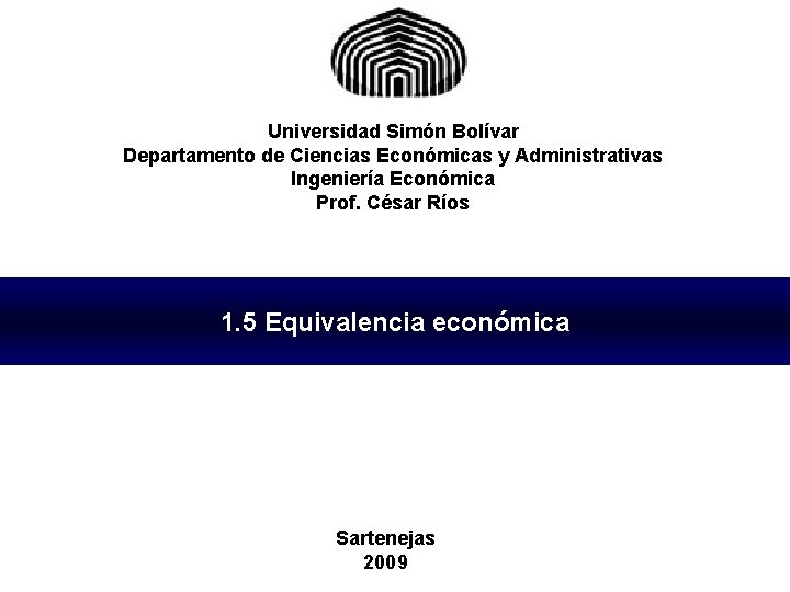 Universidad Simón Bolívar Departamento de Ciencias Económicas y Administrativas Ingeniería Económica Prof. César Ríos