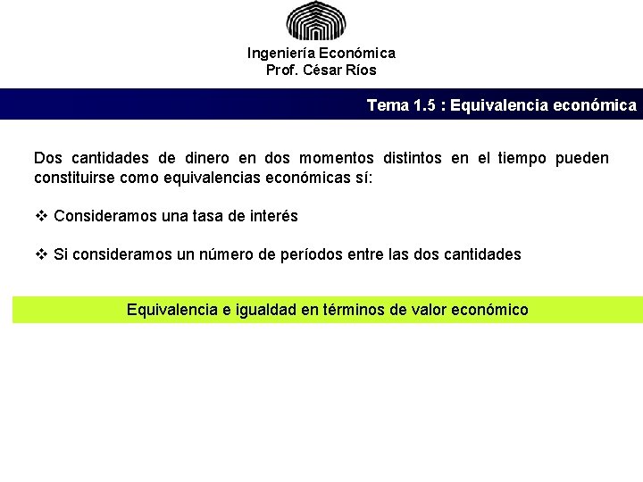 Ingeniería Económica Prof. César Ríos Tema 1. 5 : Equivalencia económica Dos cantidades de
