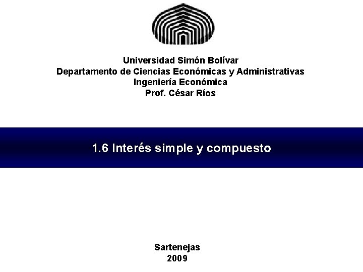 Universidad Simón Bolívar Departamento de Ciencias Económicas y Administrativas Ingeniería Económica Prof. César Ríos
