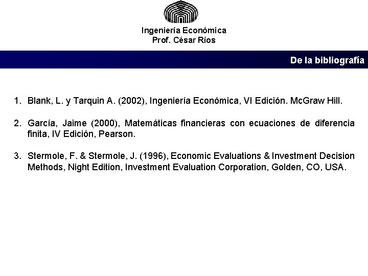 Ingeniería Económica Prof. César Ríos De la bibliografía 1. Blank, L. y Tarquin A.