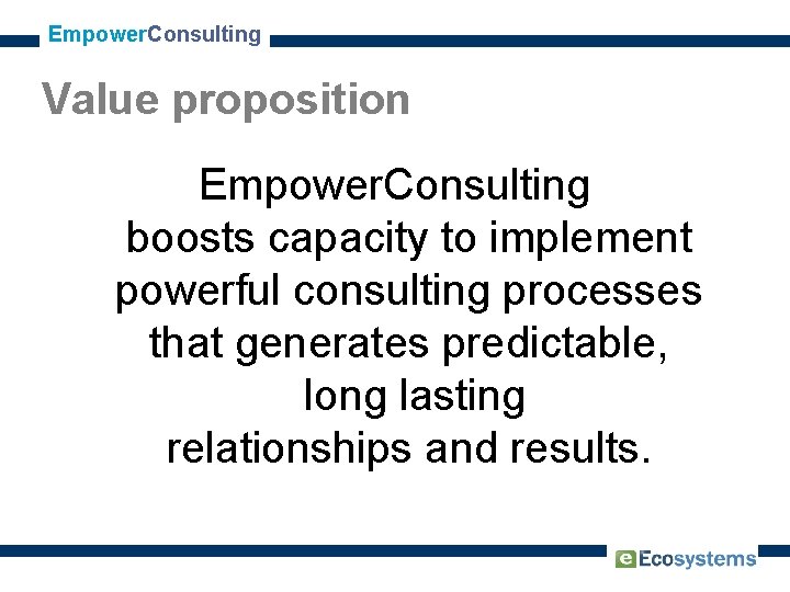 Empower. Consulting Value proposition Empower. Consulting boosts capacity to implement powerful consulting processes that