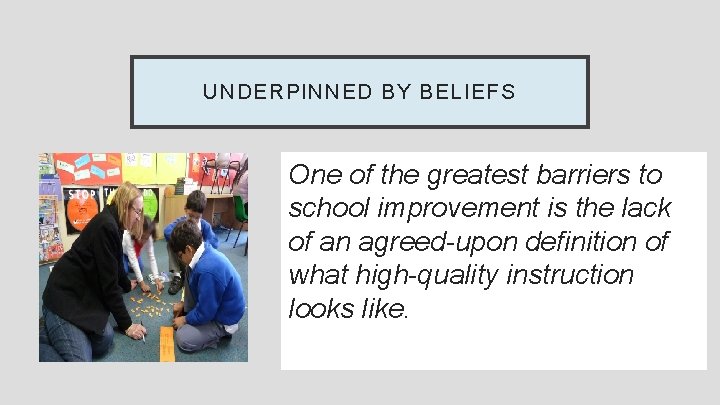 UNDERPINNED BY BELIEFS One of the greatest barriers to school improvement is the lack