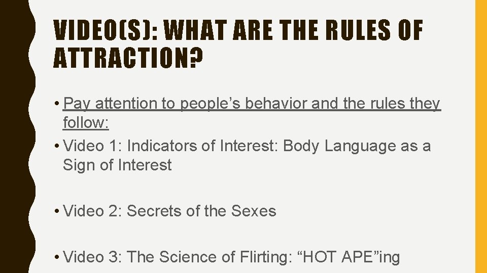 VIDEO(S): WHAT ARE THE RULES OF ATTRACTION? • Pay attention to people’s behavior and