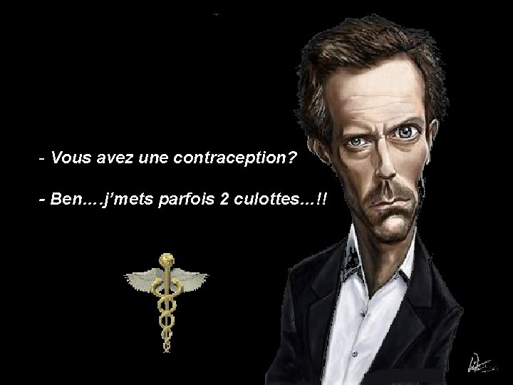 - Vous avez une contraception? - Ben…. j’mets parfois 2 culottes…!! 