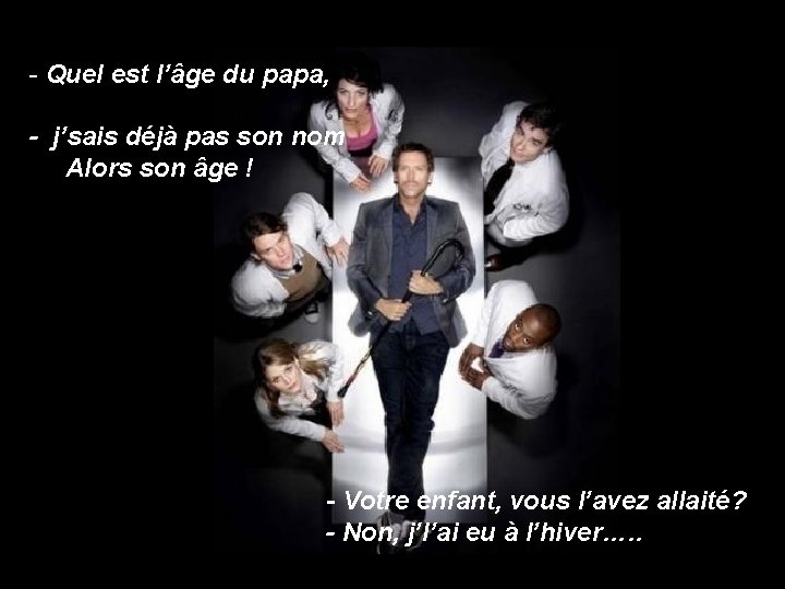 - Quel est l’âge du papa, - j’sais déjà pas son nom Alors son
