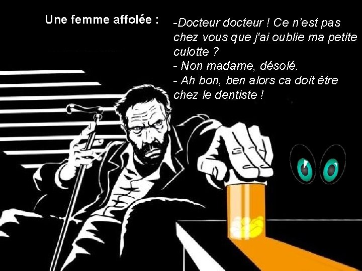 Une femme affolée : -Docteur docteur ! Ce n’est pas chez vous que j'ai