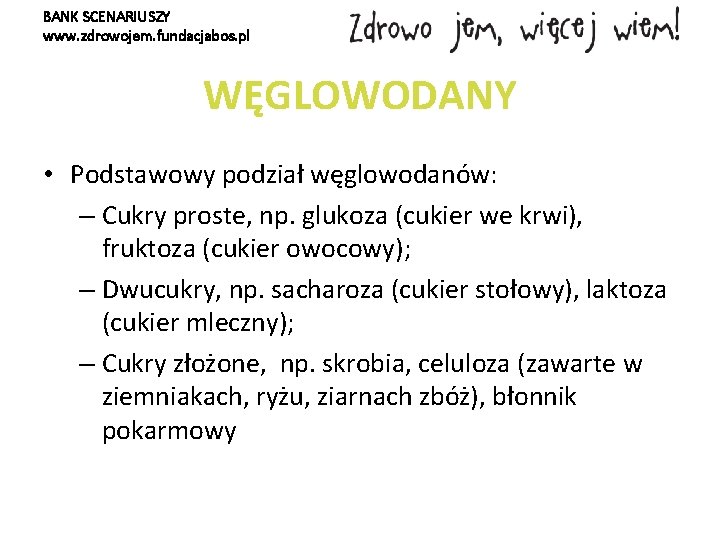 BANK SCENARIUSZY www. zdrowojem. fundacjabos. pl WĘGLOWODANY • Podstawowy podział węglowodanów: – Cukry proste,