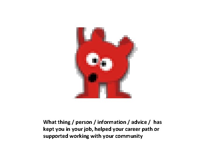 What thing / person / information / advice / has kept you in your
