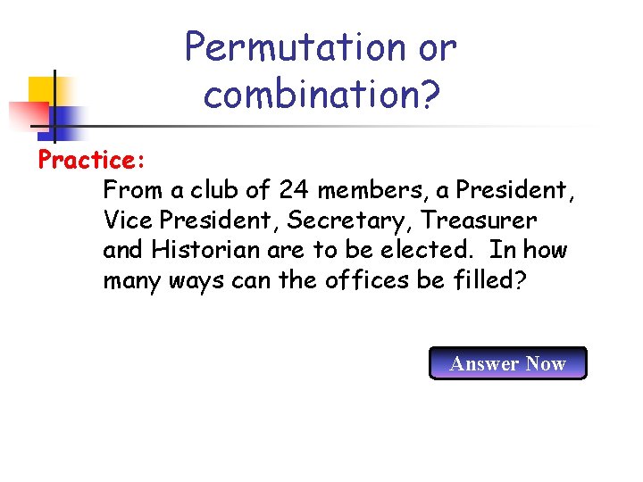 Permutation or combination? Practice: From a club of 24 members, a President, Vice President,