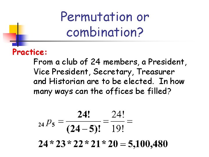 Permutation or combination? Practice: From a club of 24 members, a President, Vice President,