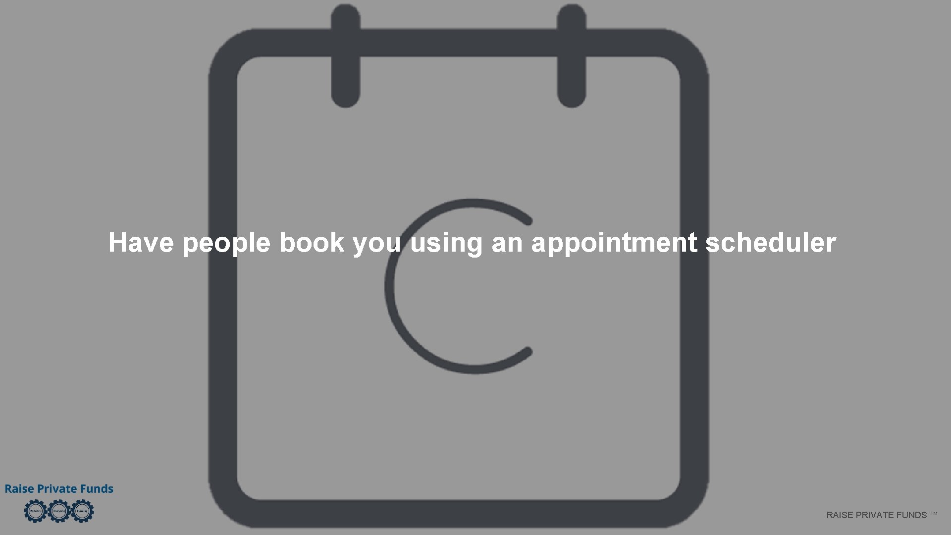 Have people book you using an appointment scheduler RAISE PRIVATE FUNDS ™ 