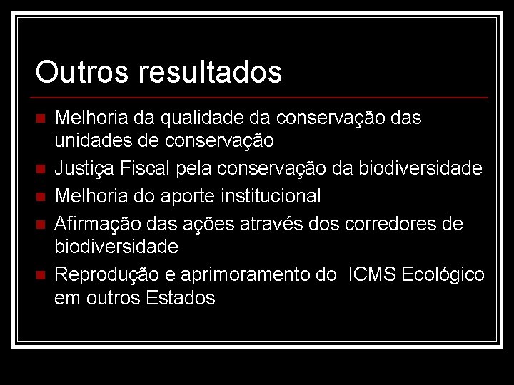 Outros resultados n n n Melhoria da qualidade da conservação das unidades de conservação