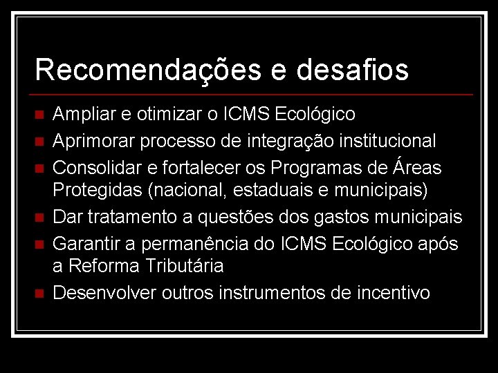 Recomendações e desafios n n n Ampliar e otimizar o ICMS Ecológico Aprimorar processo