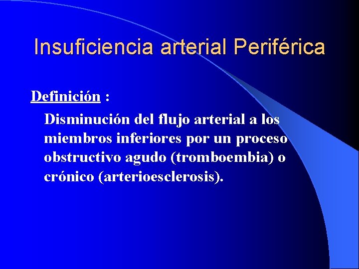 Insuficiencia arterial Periférica Definición : Disminución del flujo arterial a los miembros inferiores por