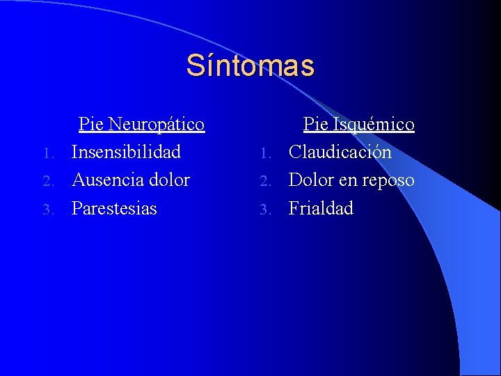 Síntomas Pie Neuropático 1. Insensibilidad 2. Ausencia dolor 3. Parestesias Pie Isquémico 1. Claudicación