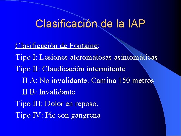 Clasificación de la IAP Clasificación de Fontaine: Tipo I: Lesiones ateromatosas asintomáticas Tipo II: