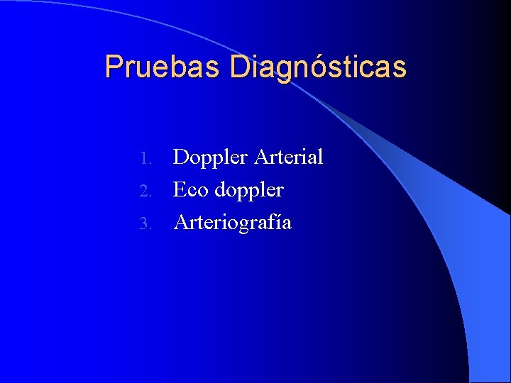 Pruebas Diagnósticas Doppler Arterial 2. Eco doppler 3. Arteriografía 1. 