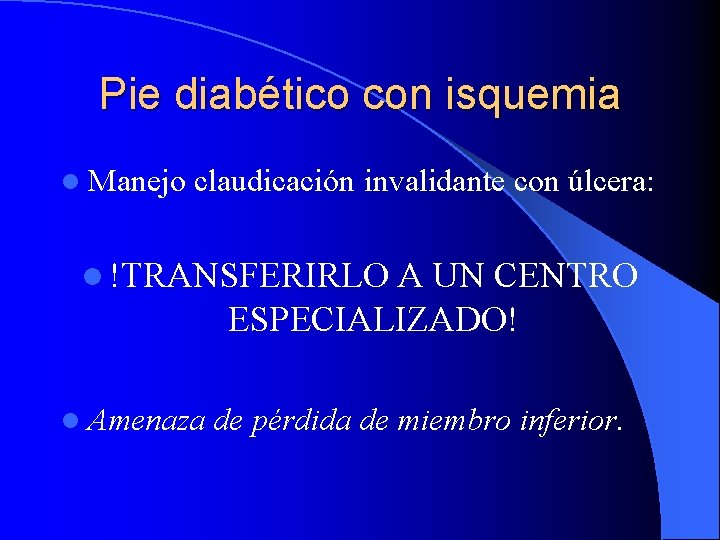 Pie diabético con isquemia l Manejo claudicación invalidante con úlcera: l !TRANSFERIRLO A UN