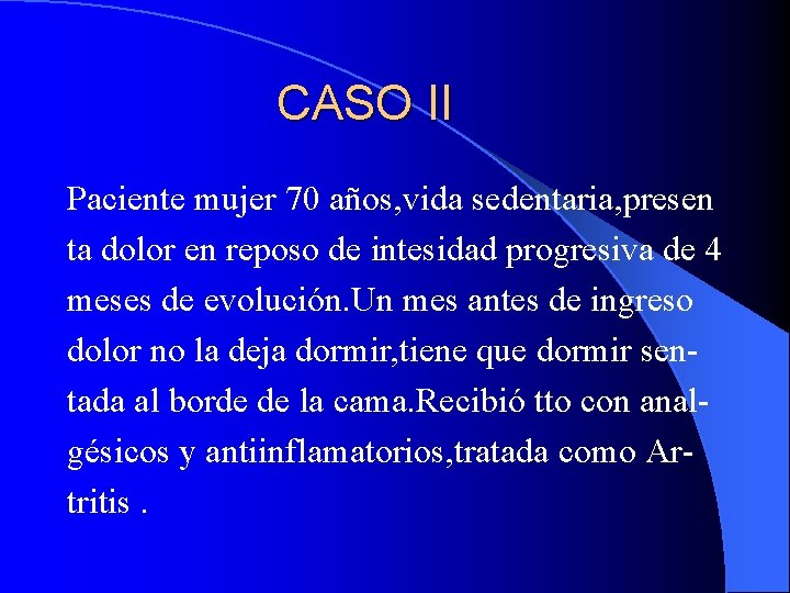 CASO II Paciente mujer 70 años, vida sedentaria, presen ta dolor en reposo de