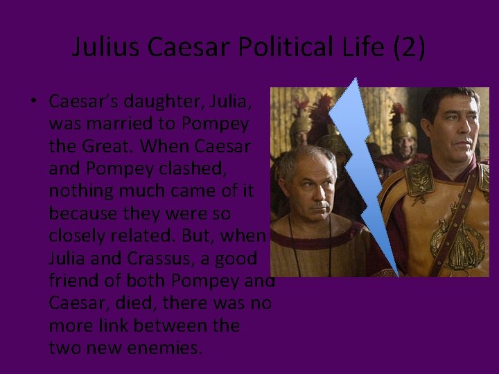 Julius Caesar Political Life (2) • Caesar’s daughter, Julia, was married to Pompey the