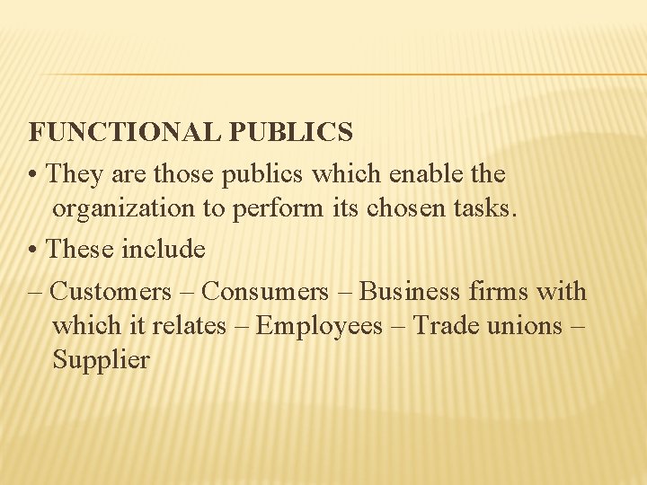 FUNCTIONAL PUBLICS • They are those publics which enable the organization to perform its