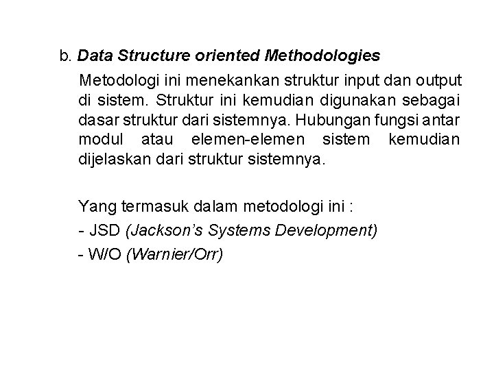 b. Data Structure oriented Methodologies Metodologi ini menekankan struktur input dan output di sistem.