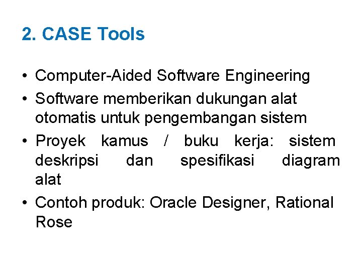 2. CASE Tools • Computer-Aided Software Engineering • Software memberikan dukungan alat otomatis untuk