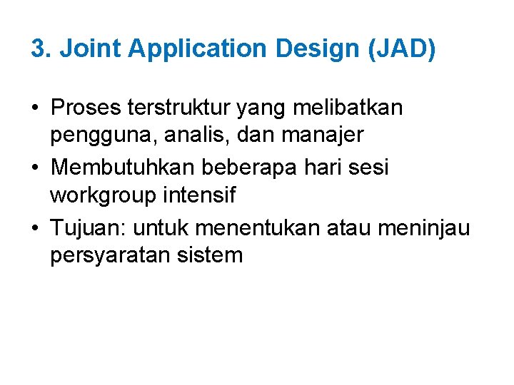 3. Joint Application Design (JAD) • Proses terstruktur yang melibatkan pengguna, analis, dan manajer