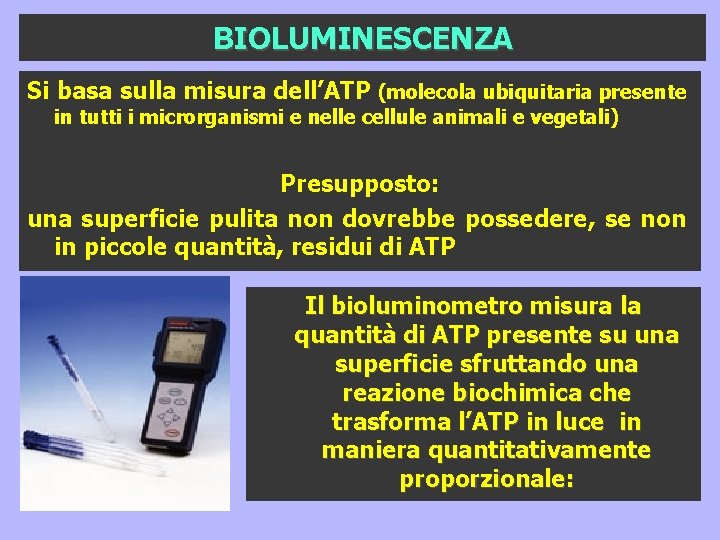 BIOLUMINESCENZA Si basa sulla misura dell’ATP (molecola ubiquitaria presente in tutti i microrganismi e BIOLUMINESCENZA Si basa sulla misura dell’ATP (molecola ubiquitaria presente in tutti i microrganismi e