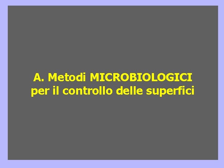 A. Metodi MICROBIOLOGICI per il controllo delle superfici A. Metodi MICROBIOLOGICI per il controllo delle superfici