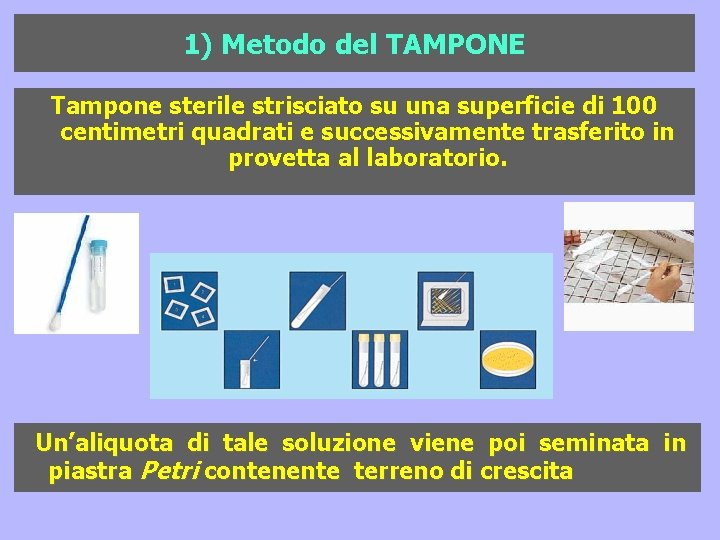 1) Metodo del TAMPONE Tampone sterile strisciato su una superficie di 100 centimetri quadrati 1) Metodo del TAMPONE Tampone sterile strisciato su una superficie di 100 centimetri quadrati