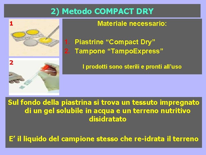 2) Metodo COMPACT DRY 1 Materiale necessario: 1. Piastrine “Compact Dry” 2. Tampone “Tampo. 2) Metodo COMPACT DRY 1 Materiale necessario: 1. Piastrine “Compact Dry” 2. Tampone “Tampo.