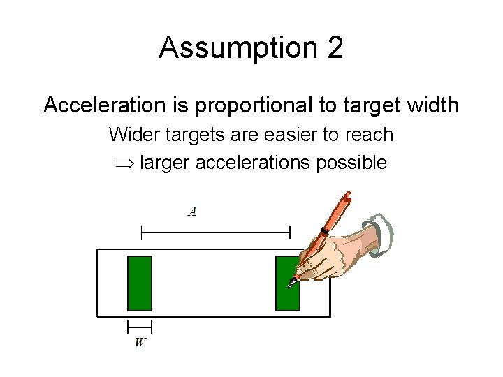 Assumption 2 Acceleration is proportional to target width Wider targets are easier to reach