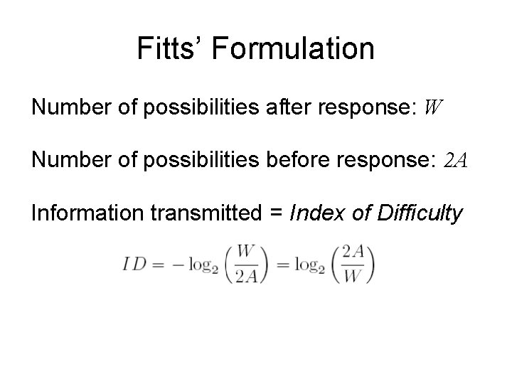Fitts’ Formulation Number of possibilities after response: W Number of possibilities before response: 2