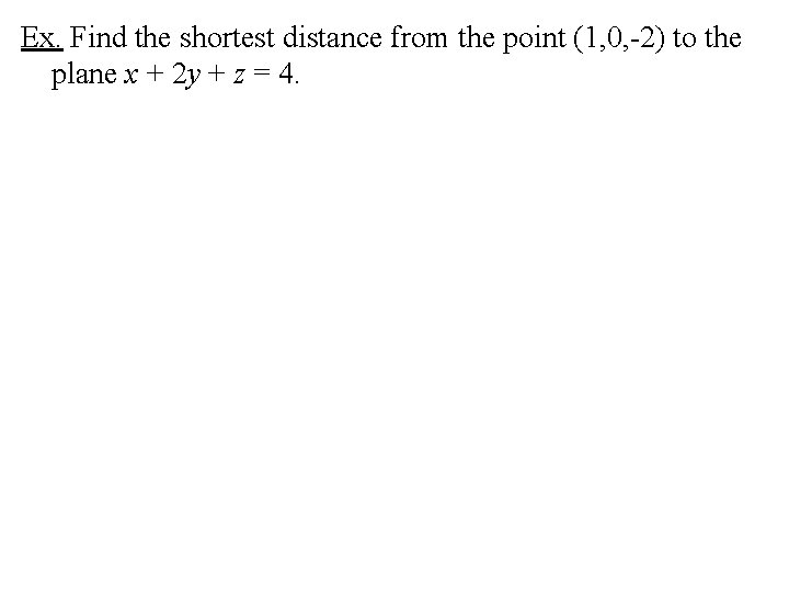 Ex. Find the shortest distance from the point (1, 0, -2) to the plane