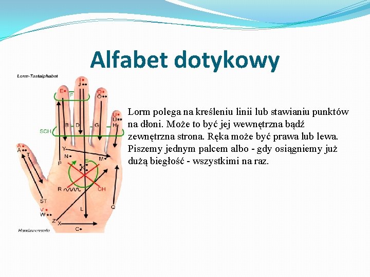 Alfabet dotykowy Lorm polega na kreśleniu linii lub stawianiu punktów na dłoni. Może to