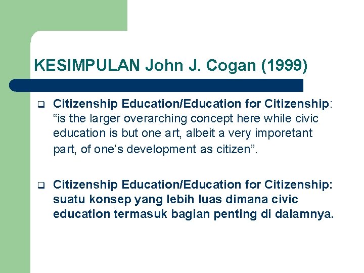 KESIMPULAN John J. Cogan (1999) q Citizenship Education/Education for Citizenship: “is the larger overarching