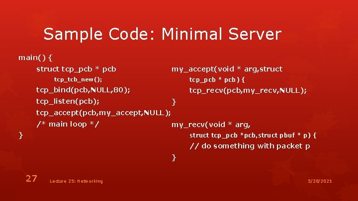 Sample Code: Minimal Server main() { struct tcp_pcb * pcb my_accept(void * arg, struct