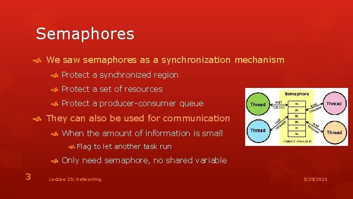 Semaphores We saw semaphores as a synchronization mechanism Protect a synchronized region Protect a