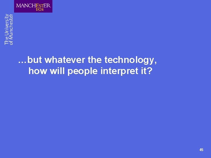 …but whatever the technology, how will people interpret it? 45 