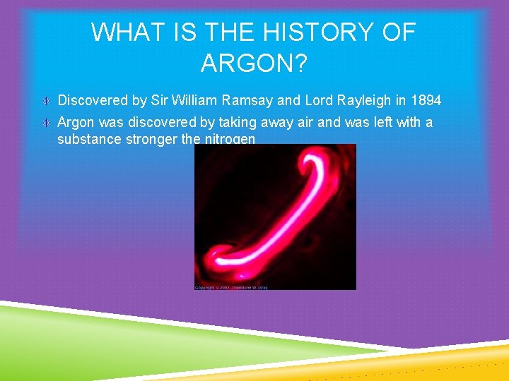 WHAT IS THE HISTORY OF ARGON? Discovered by Sir William Ramsay and Lord Rayleigh