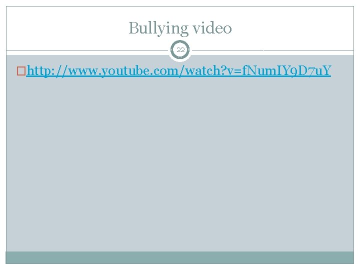 Bullying video 22 �http: //www. youtube. com/watch? v=f. Num. IY 9 D 7 u.