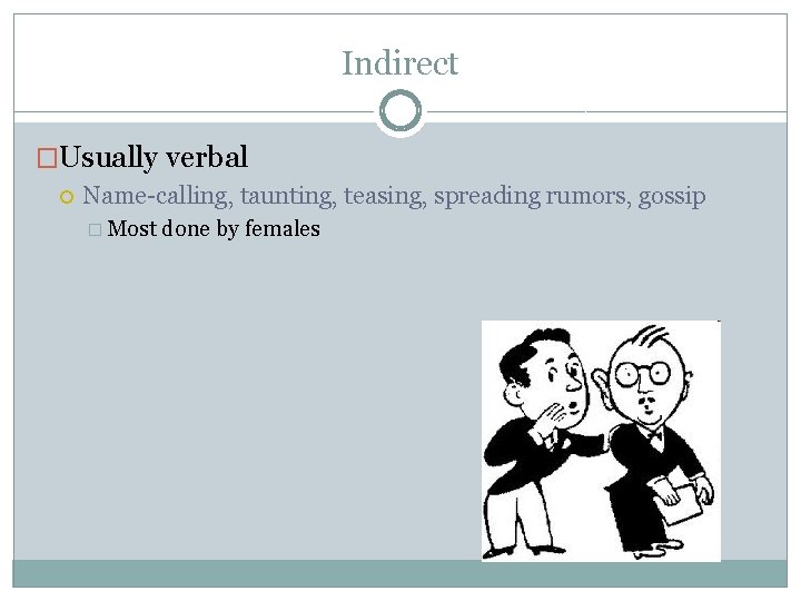 Indirect �Usually verbal Name-calling, taunting, teasing, spreading rumors, gossip � Most done by females