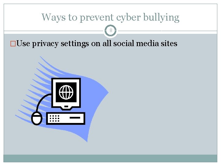 Ways to prevent cyber bullying 8 �Use privacy settings on all social media sites
