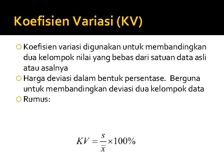 Koefisien Variasi (KV) Koefisien variasi digunakan untuk membandingkan dua kelompok nilai yang bebas dari