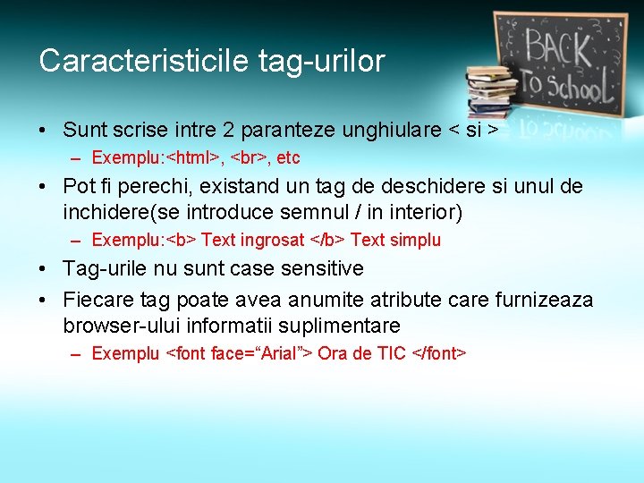 Caracteristicile tag-urilor • Sunt scrise intre 2 paranteze unghiulare < si > – Exemplu: