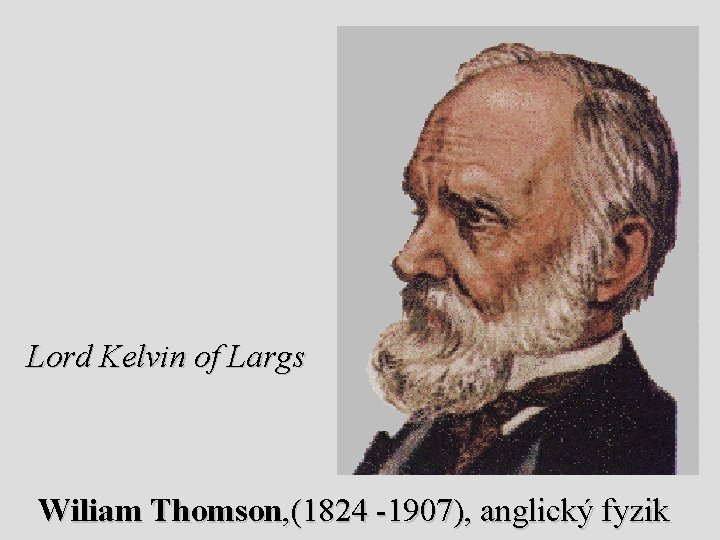 Lord Kelvin of Largs Wiliam Thomson, (1824 -1907), anglický fyzik 