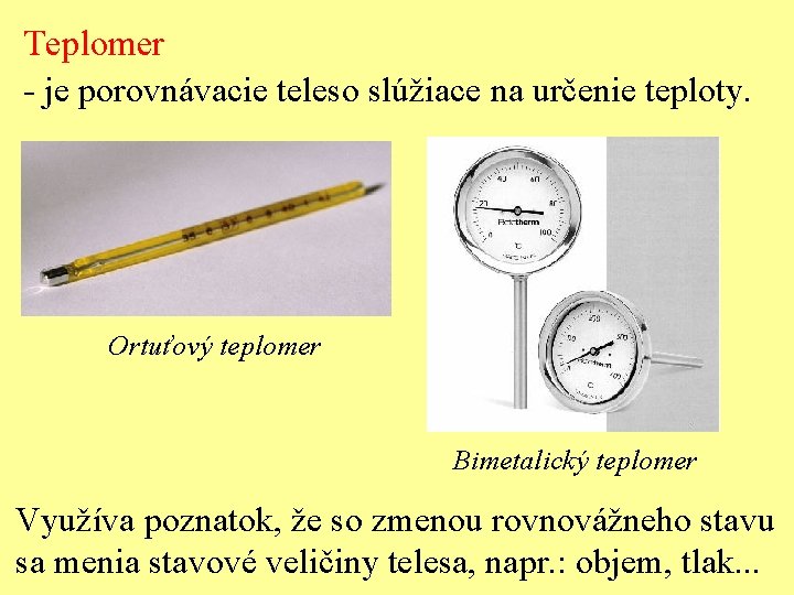 Teplomer - je porovnávacie teleso slúžiace na určenie teploty. Ortuťový teplomer Bimetalický teplomer Využíva